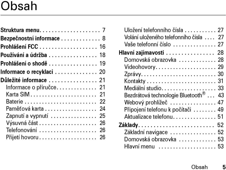 ................. 24 Zapnutí a vypnutí................ 25 Výsuvná část.................... 26 Telefonování.................... 26 Přijetí hovoru.................... 26 Uložení telefonního čísla.