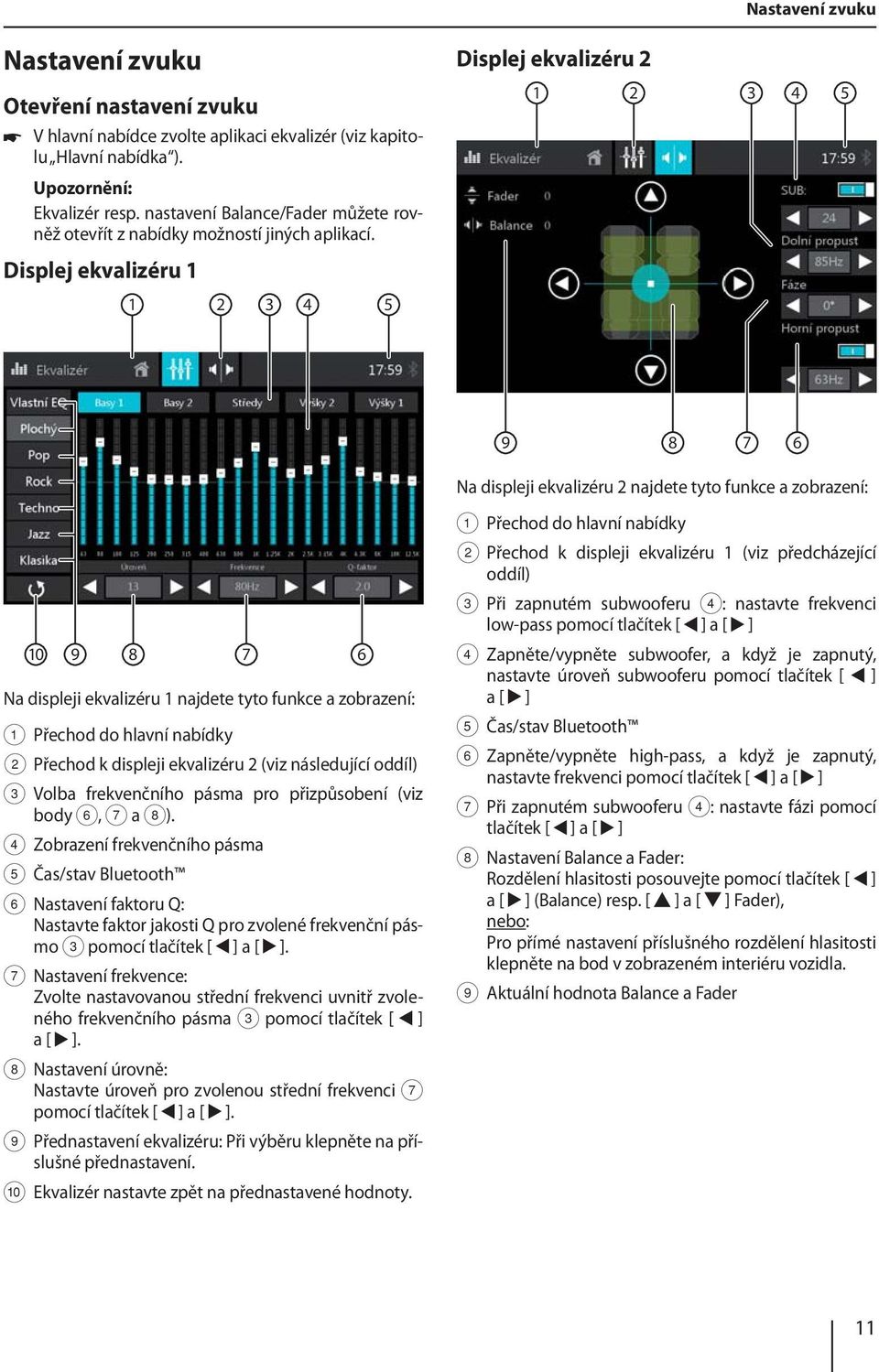 Displej ekvalizéru 1 1 2 3 4 5 9 8 Na displeji ekvalizéru 2 najdete tyto funkce a zobrazení: 1 Přechod do hlavní nabídky 2 Přechod k displeji ekvalizéru 1 (viz předcházející oddíl) 3 Při zapnutém