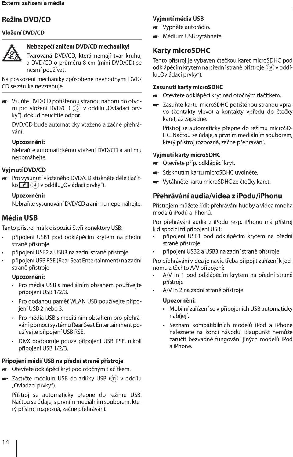 DVD/CD bude automaticky vtaženo a začne přehrávání. Nebraňte automatickému vtažení DVD/CD a ani mu nepomáhejte.