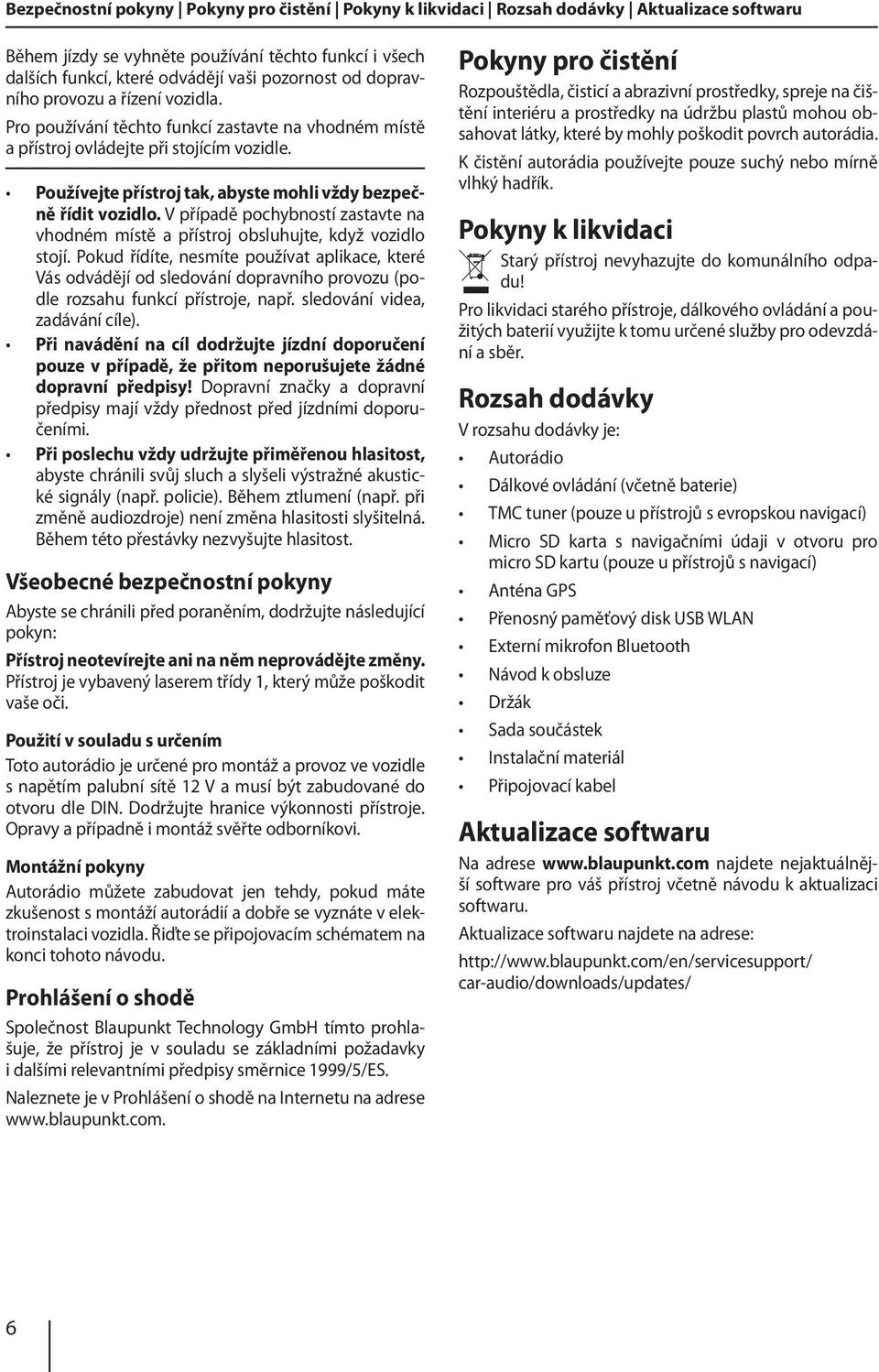 V případě pochybností zastavte na vhodném místě a přístroj obsluhujte, když vozidlo stojí.