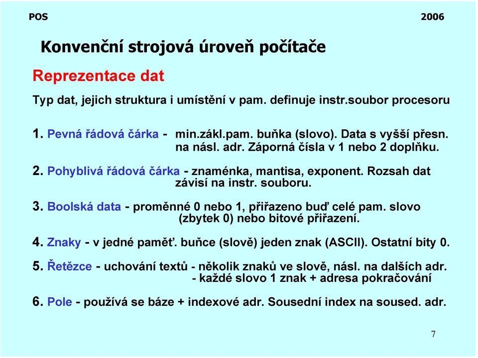 Boolská data - proměnné 0 nebo 1, přiřazeno buď celé pam. slovo (zbytek 0) nebo bitové přiřazení. 4. Znaky - v jedné paměť. buňce (slově) jeden znak (ASCII). Ostatní bity 0. 5.