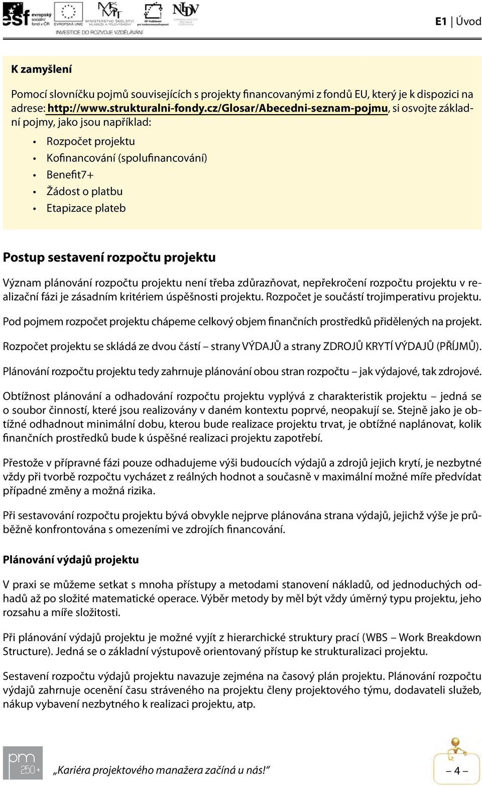 rozpočtu projektu Význam plánování rozpočtu projektu není třeba zdůrazňovat, nepřekročení rozpočtu projektu v realizační fázi je zásadním kritériem úspěšnosti projektu.