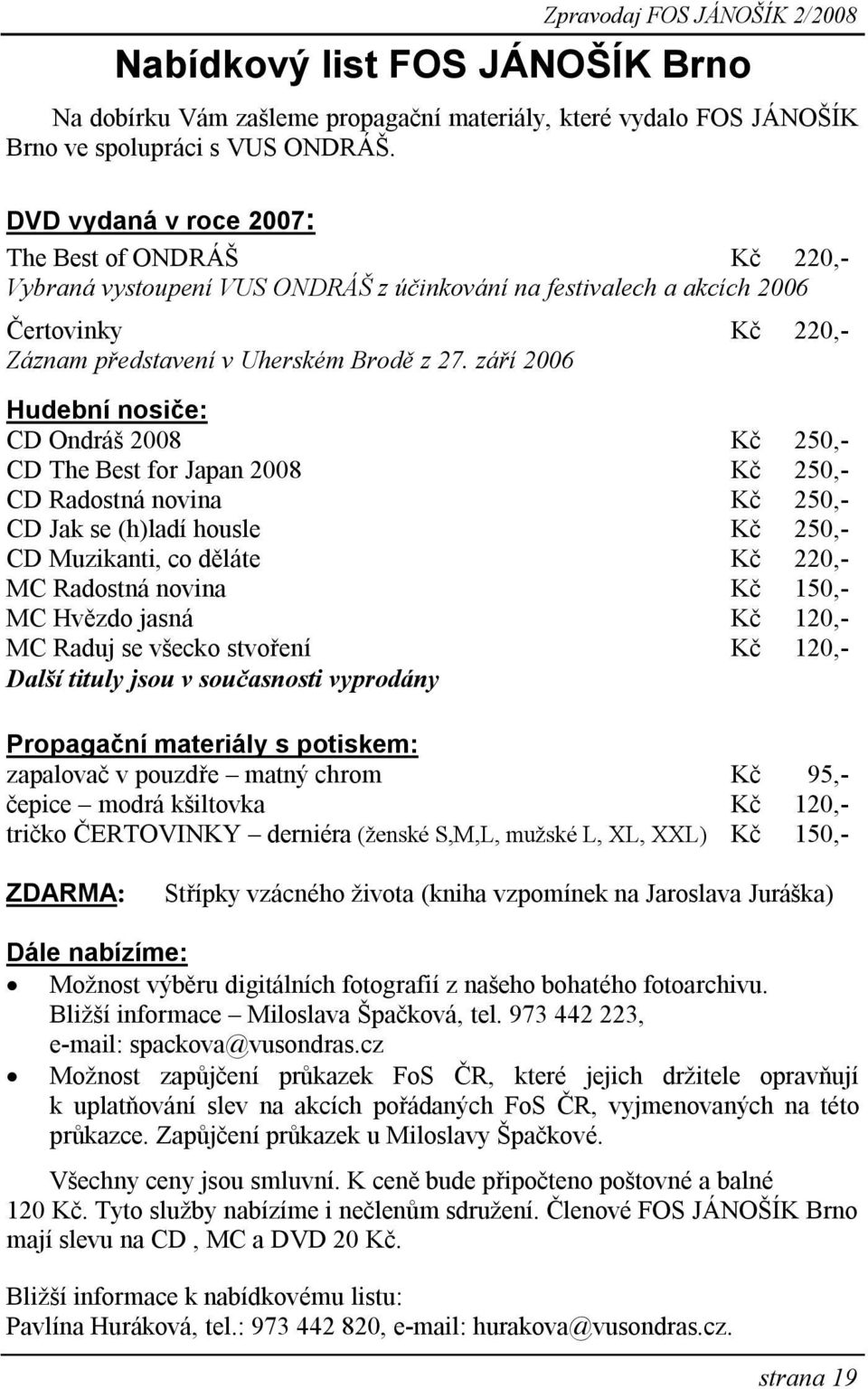 září 2006 Hudební nosiče: CD Ondráš 2008 Kč 250,- CD The Best for Japan 2008 Kč 250,- CD Radostná novina Kč 250,- CD Jak se (h)ladí housle Kč 250,- CD Muzikanti, co děláte Kč 220,- MC Radostná novina