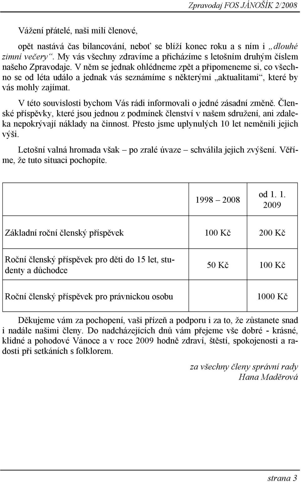 V něm se jednak ohlédneme zpět a připomeneme si, co všechno se od léta událo a jednak vás seznámíme s některými aktualitami, které by vás mohly zajímat.