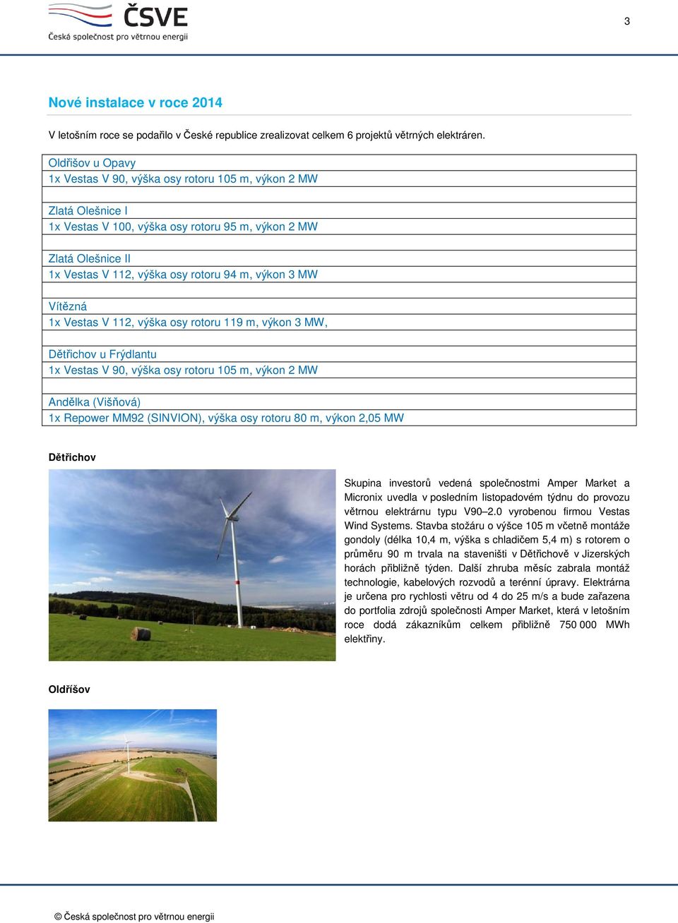 3 MW Vítězná 1x Vestas V 112, výška osy rotoru 119 m, výkon 3 MW, Dětřichov u Frýdlantu 1x Vestas V 90, výška osy rotoru 105 m, výkon 2 MW Andělka (Višňová) 1x Repower MM92 (SINVION), výška osy