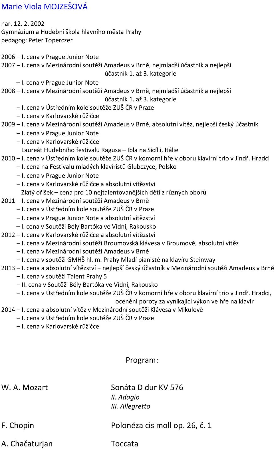 cena v Ústředním kole soutěže ZUŠ ČR v Praze I. cena v Karlovarské růžičce 2009 I. cena v Mezinárodní soutěži Amadeus v Brně, absolutní vítěz, nejlepší český účastník I.