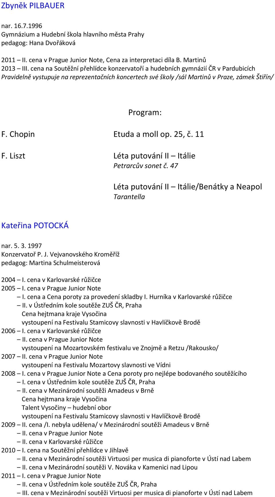 Chopin Etuda a moll op. 25, č. 11 F. Liszt Léta putování II Itálie Petrarcův sonet č. 47 Léta putování II Itálie/Benátky a Neapol Tarantella Kateřina POTOCKÁ nar. 5. 3. 1997 Konzervatoř P. J.