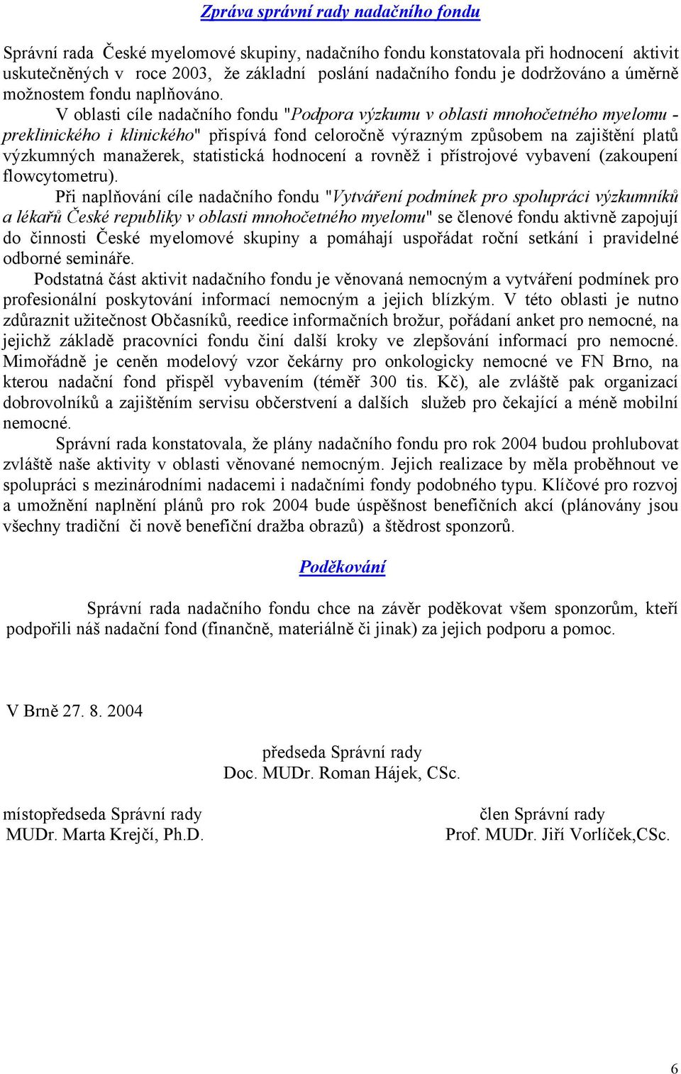 V oblasti cíle nadačního fondu "Podpora výzkumu v oblasti mnohočetného myelomu - preklinického i klinického" přispívá fond celoročně výrazným způsobem na zajištění platů výzkumných manažerek,