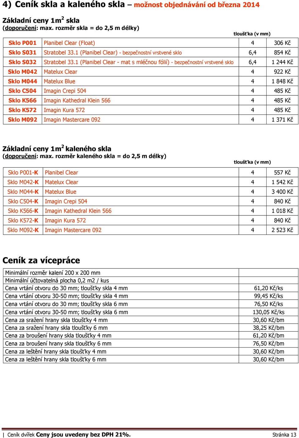 1 (Planibel Clear - mat s mléčnou fólií) - bezpečnostní vrstvené sklo 6,4 1 244 Kč Sklo M042 Matelux Clear 4 922 Kč Sklo M044 Matelux Blue 4 1 848 Kč Sklo C504 Imagin Crepi 504 4 485 Kč Sklo K566