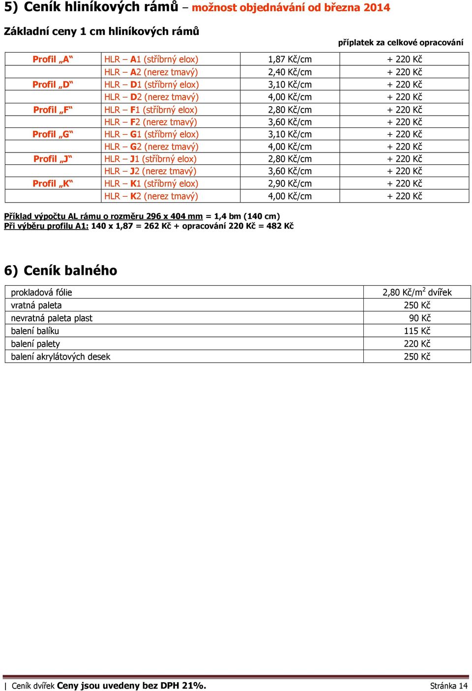 Kč/cm + 220 Kč Profil G HLR G1 (stříbrný elox) 3,10 Kč/cm + 220 Kč HLR G2 (nerez tmavý) 4,00 Kč/cm + 220 Kč Profil J HLR J1 (stříbrný elox) 2,80 Kč/cm + 220 Kč HLR J2 (nerez tmavý) 3,60 Kč/cm + 220