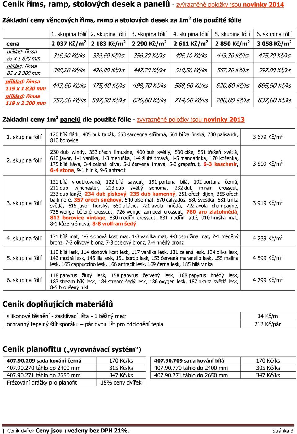 skupina fólií cena 2 037 Kč/m 2 2 183 Kč/m 2 2 290 Kč/m 2 2 611 Kč/m 2 2 850 Kč/m 2 3 058 Kč/m 2 příklad: římsa 85 x 1 830 mm příklad: římsa 85 x 2 300 mm příklad: římsa 119 x 1 830 mm příklad: římsa