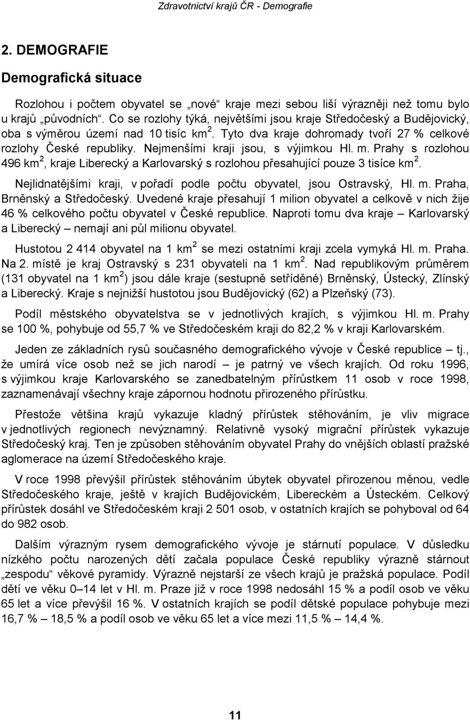 Nejmenšími kraji jsou, s výjimkou Hl. m. Prahy s rozlohou 496 km 2, kraje Liberecký a Karlovarský s rozlohou přesahující pouze 3 tisíce km 2.