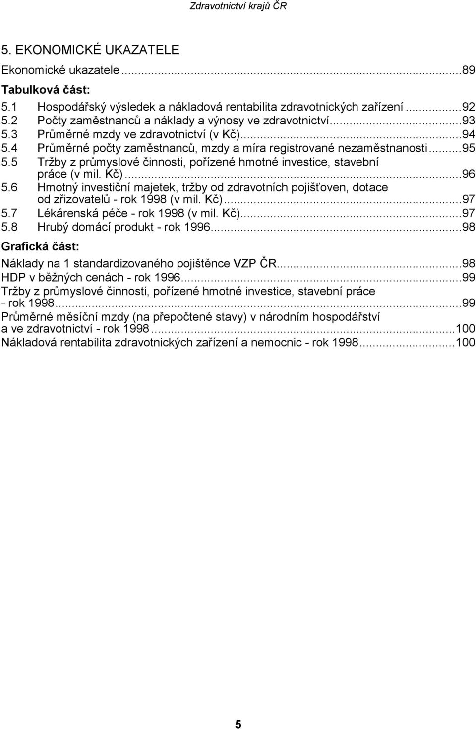 5 Tržby z průmyslové činnosti, pořízené hmotné investice, stavební práce (v mil. Kč)...96 5.6 Hmotný investiční majetek, tržby od zdravotních pojišťoven, dotace od zřizovatelů - rok 1998 (v mil. Kč)...97 5.