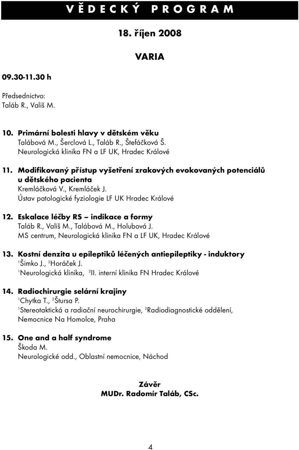 Ústav patologické fyziologie LF UK Hradec Králové 2. Eskalace léčby RS indikace a formy Taláb R., Vališ M., Talábová M., Holubová J. MS centrum, Neurologická klinika FN a LF UK, Hradec Králové 3.