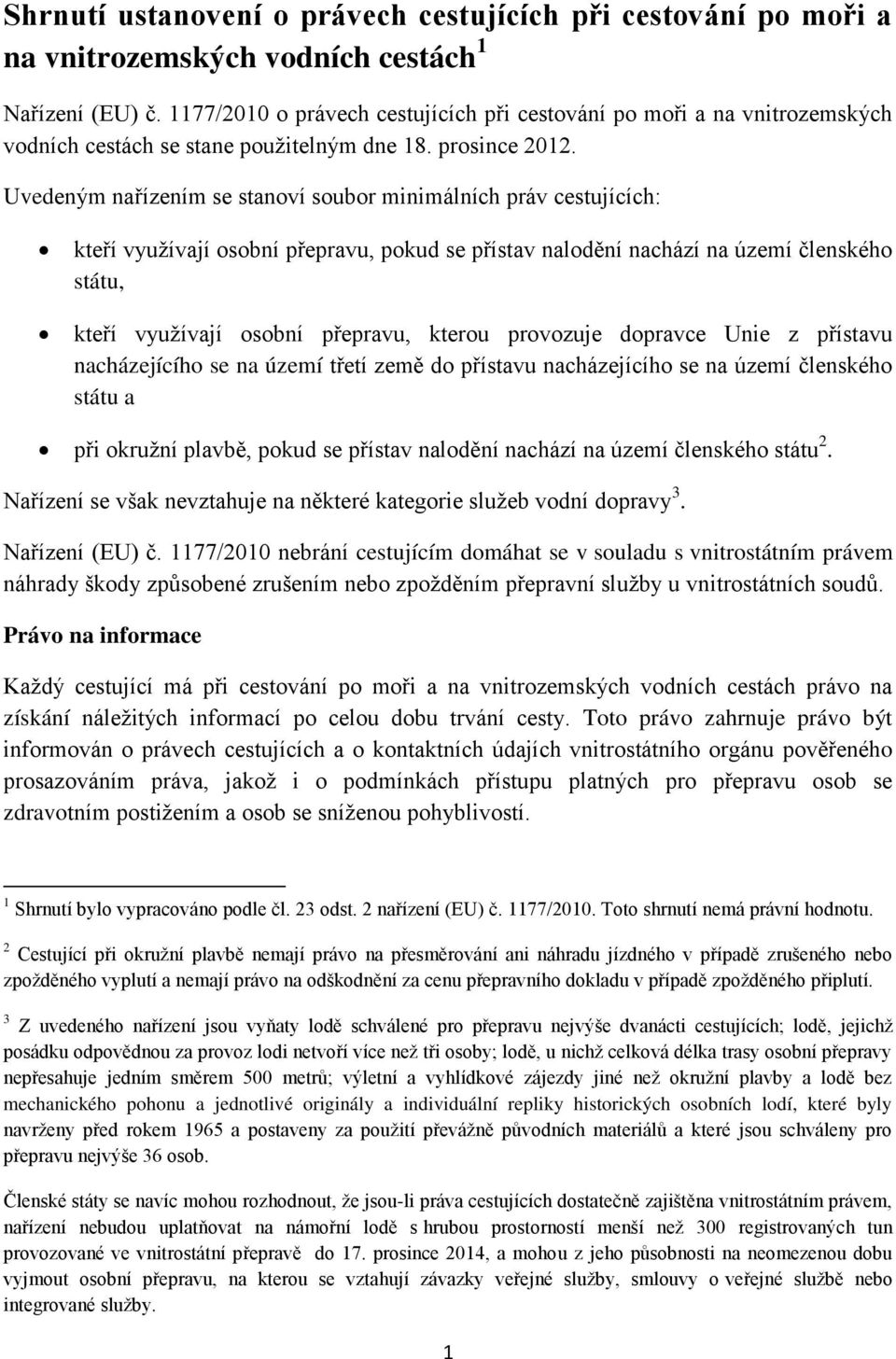 Uvedeným nařízením se stanoví soubor minimálních práv cestujících: kteří využívají osobní přepravu, pokud se přístav nalodění nachází na území členského státu, kteří využívají osobní přepravu, kterou