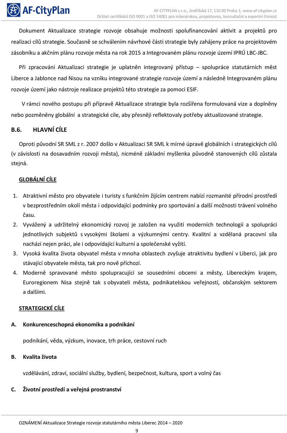 Při zpracování Aktualizaci strategie je uplatněn integrovaný přístup spolupráce statutárních měst Liberce a Jablonce nad Nisou na vzniku integrované strategie rozvoje území a následně Integrovaném