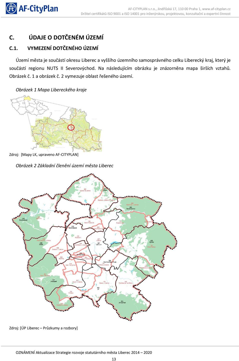 který je součástí regionu NUTS II Severovýchod. Na následujícím obrázku je znázorněna mapa širších vztahů. Obrázek č.