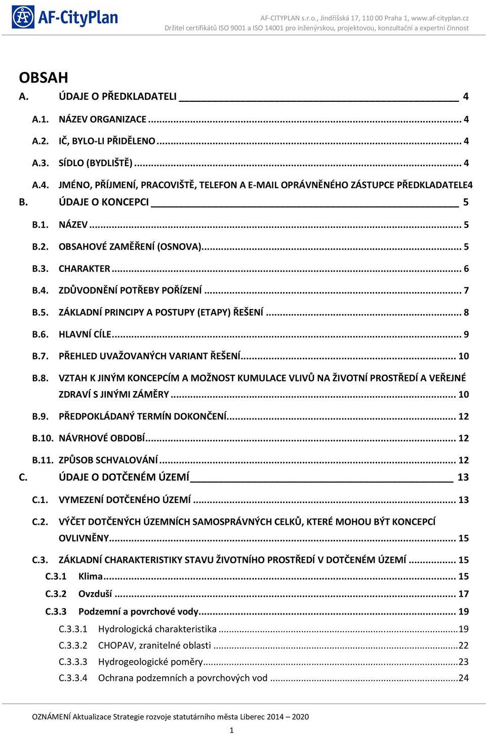 .. 9 B.7. PŘEHLED UVAŽOVANÝCH VARIANT ŘEŠENÍ... 10 B.8. VZTAH K JINÝM KONCEPCÍM A MOŽNOST KUMULACE VLIVŮ NA ŽIVOTNÍ PROSTŘEDÍ A VEŘEJNÉ ZDRAVÍ S JINÝMI ZÁMĚRY... 10 B.9. PŘEDPOKLÁDANÝ TERMÍN DOKONČENÍ.