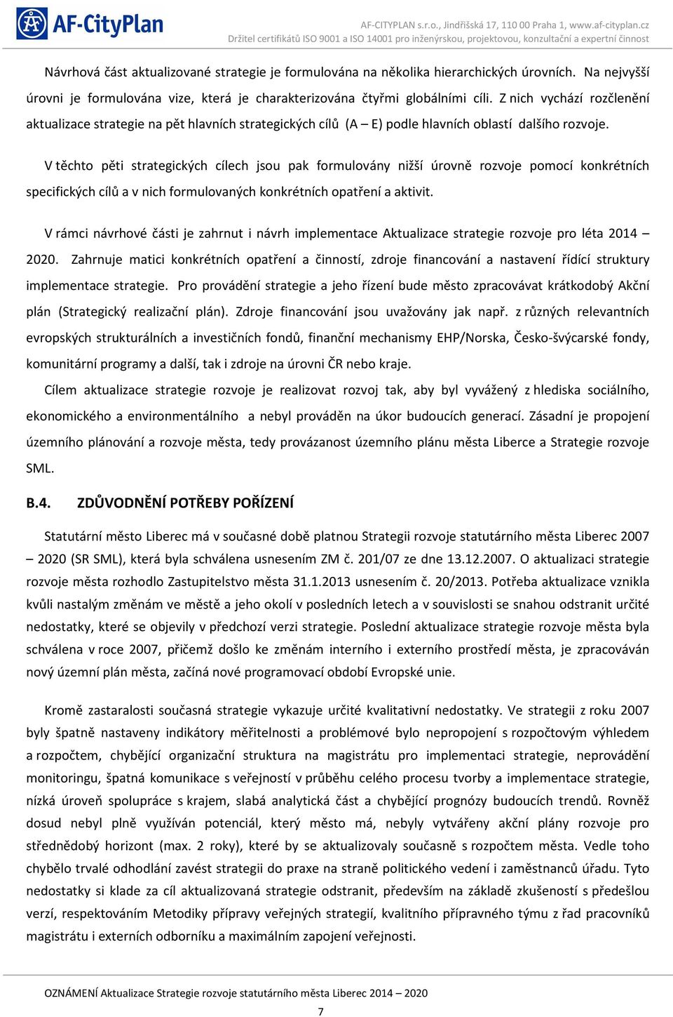 V těchto pěti strategických cílech jsou pak formulovány nižší úrovně rozvoje pomocí konkrétních specifických cílů a v nich formulovaných konkrétních opatření a aktivit.