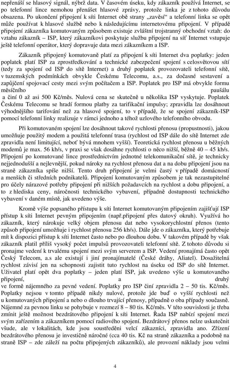 V případě připojení zákazníka komutovaným způsobem existuje zvláštní trojstranný obchodní vztah: do vztahu zákazník ISP, který zákazníkovi poskytuje službu připojení na síť Internet vstupuje ještě