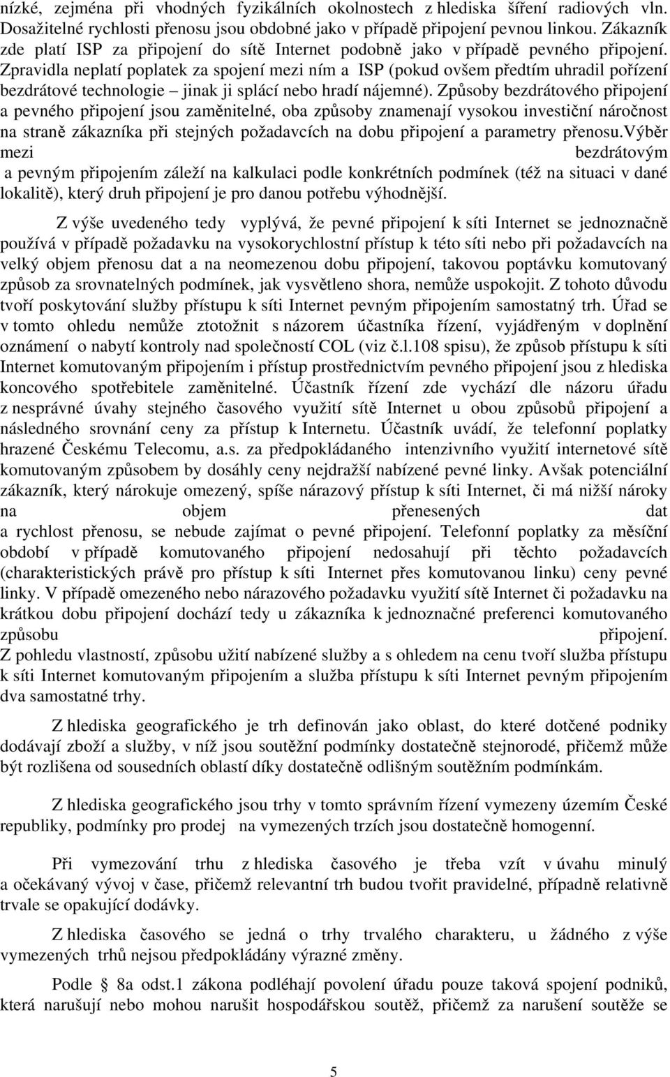 Zpravidla neplatí poplatek za spojení mezi ním a ISP (pokud ovšem předtím uhradil pořízení bezdrátové technologie jinak ji splácí nebo hradí nájemné).