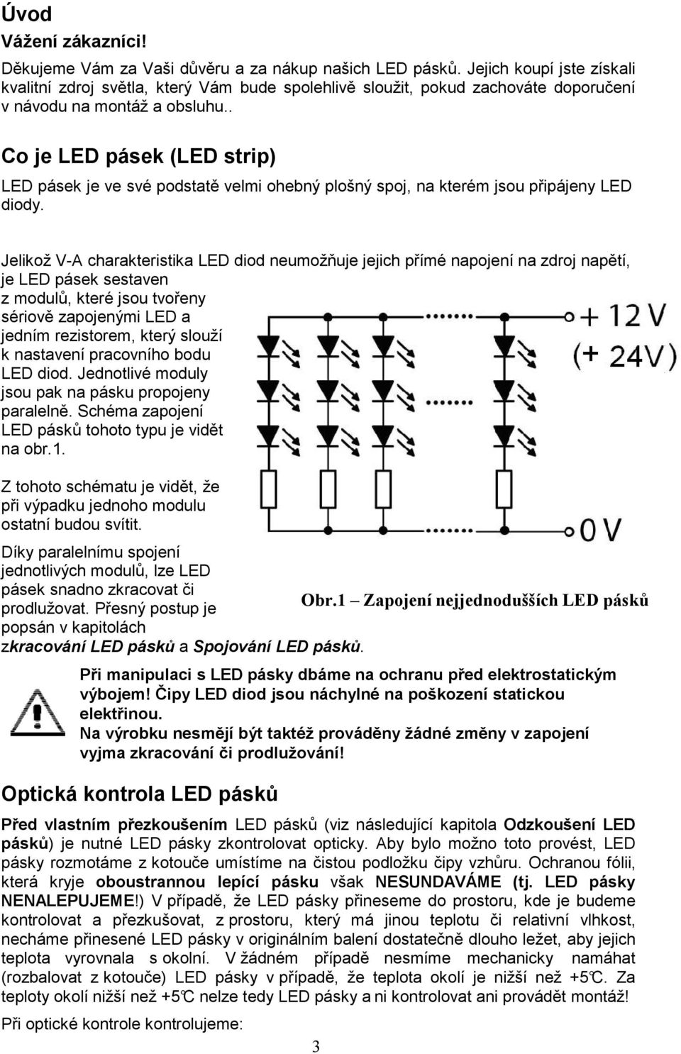 . Co je LED pásek (LED strip) LED pásek je ve své podstatě velmi ohebný plošný spoj, na kterém jsou připájeny LED diody.