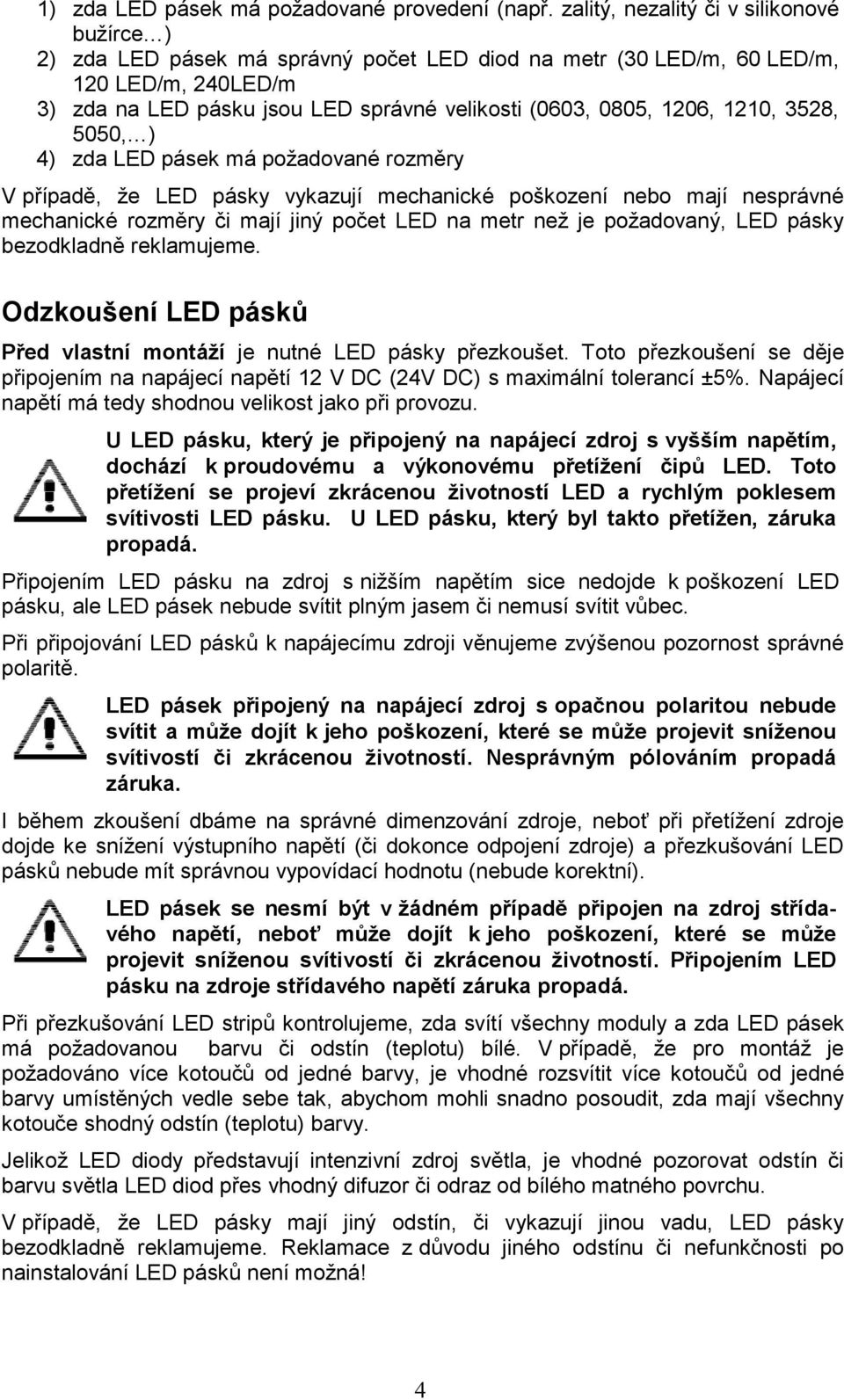 1206, 1210, 3528, 5050, ) 4) zda LED pásek má požadované rozměry V případě, že LED pásky vykazují mechanické poškození nebo mají nesprávné mechanické rozměry či mají jiný počet LED na metr než je