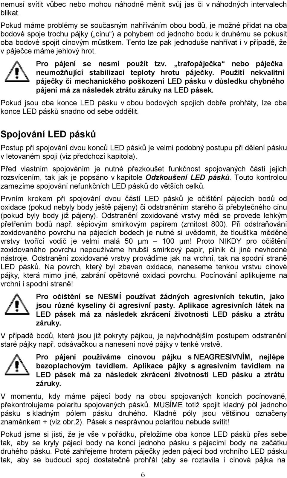 Tento lze pak jednoduše nahřívat i v případě, že v páječce máme jehlový hrot. Pro pájení se nesmí použít tzv. trafopáječka nebo páječka neumožňující stabilizaci teploty hrotu páječky.