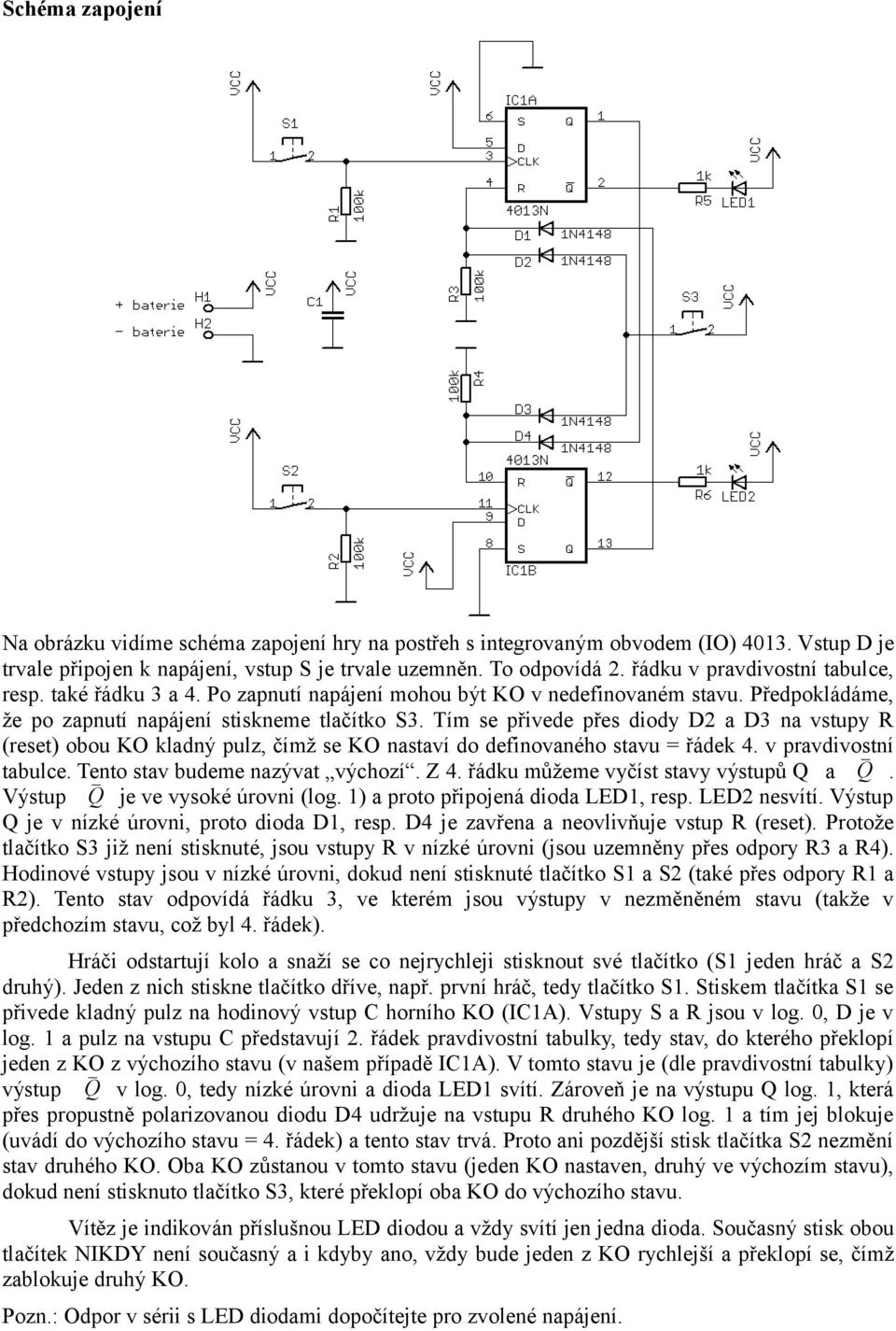 Tím se přivede přes diody D2 a D3 na vstupy R (reset) obou KO kladný pulz, čímž se KO nastaví do definovaného stavu = řádek 4. v pravdivostní tabulce. Tento stav budeme nazývat výchozí. Z 4.