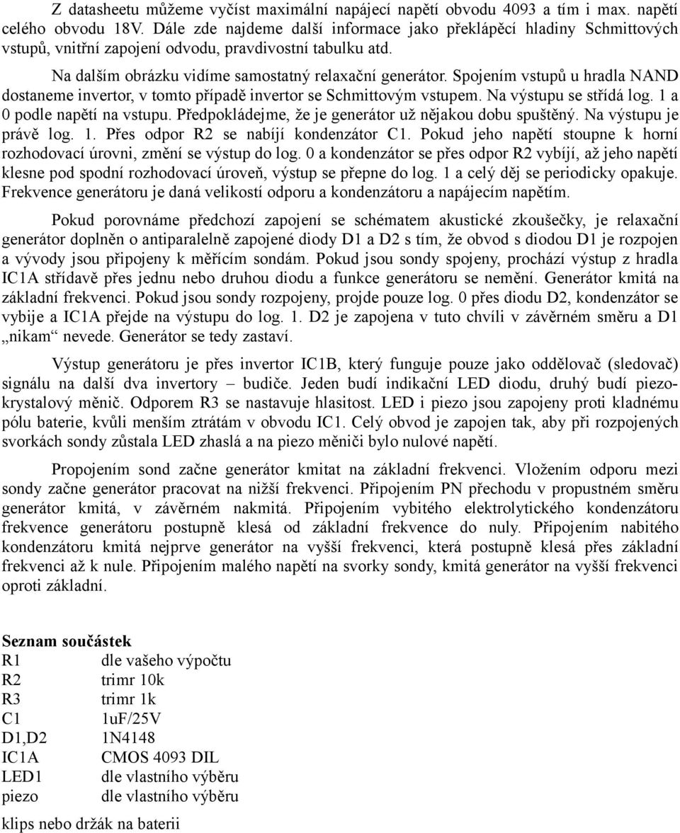 Spojením vstupů u hradla NAND dostaneme invertor, v tomto případě invertor se Schmittovým vstupem. Na výstupu se střídá log. 1 a 0 podle napětí na vstupu.