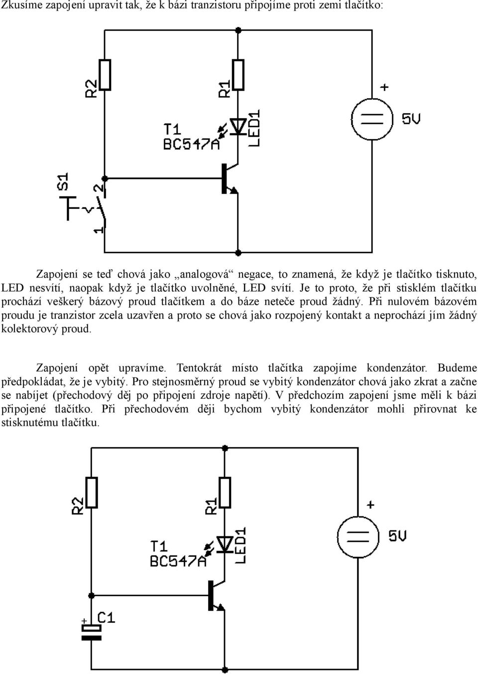 Při nulovém bázovém proudu je tranzistor zcela uzavřen a proto se chová jako rozpojený kontakt a neprochází jím žádný kolektorový proud. Zapojení opět upravíme.