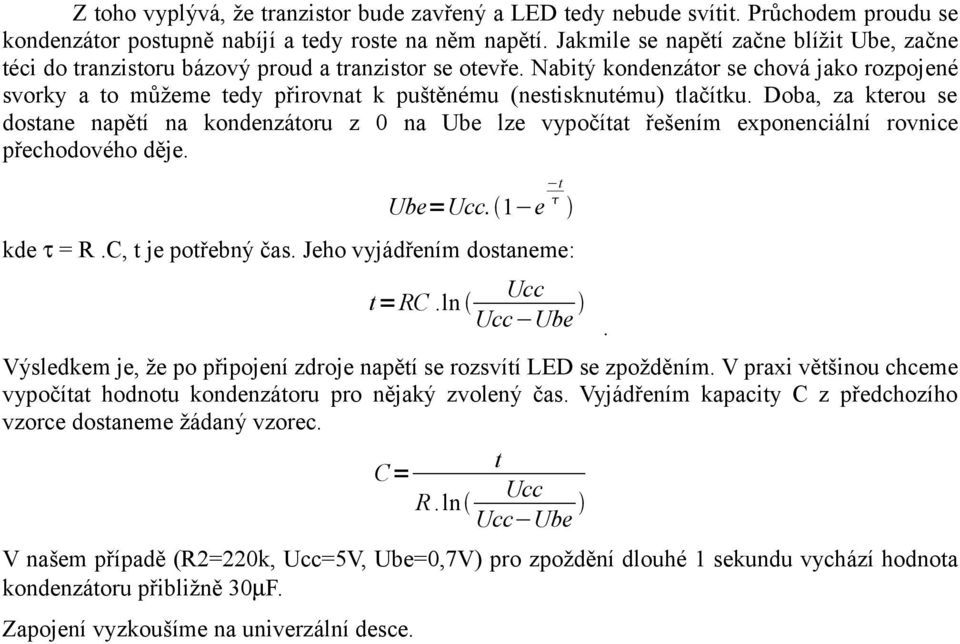 Nabitý kondenzátor se chová jako rozpojené svorky a to můžeme tedy přirovnat k puštěnému (nestisknutému) tlačítku.