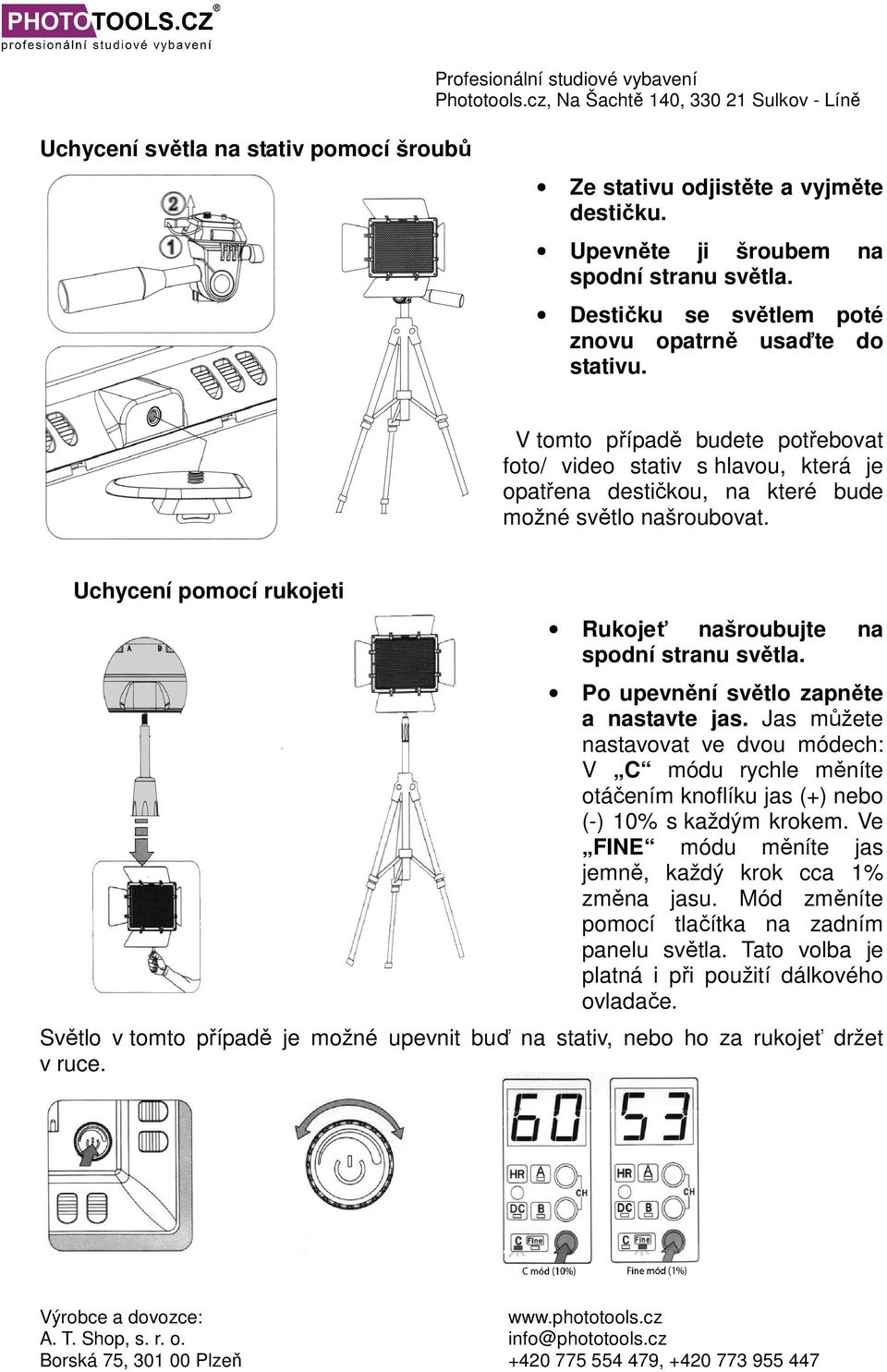 Uchycení pomocí rukojeti Rukojeť našroubujte na spodní stranu světla. Po upevnění světlo zapněte a nastavte jas.