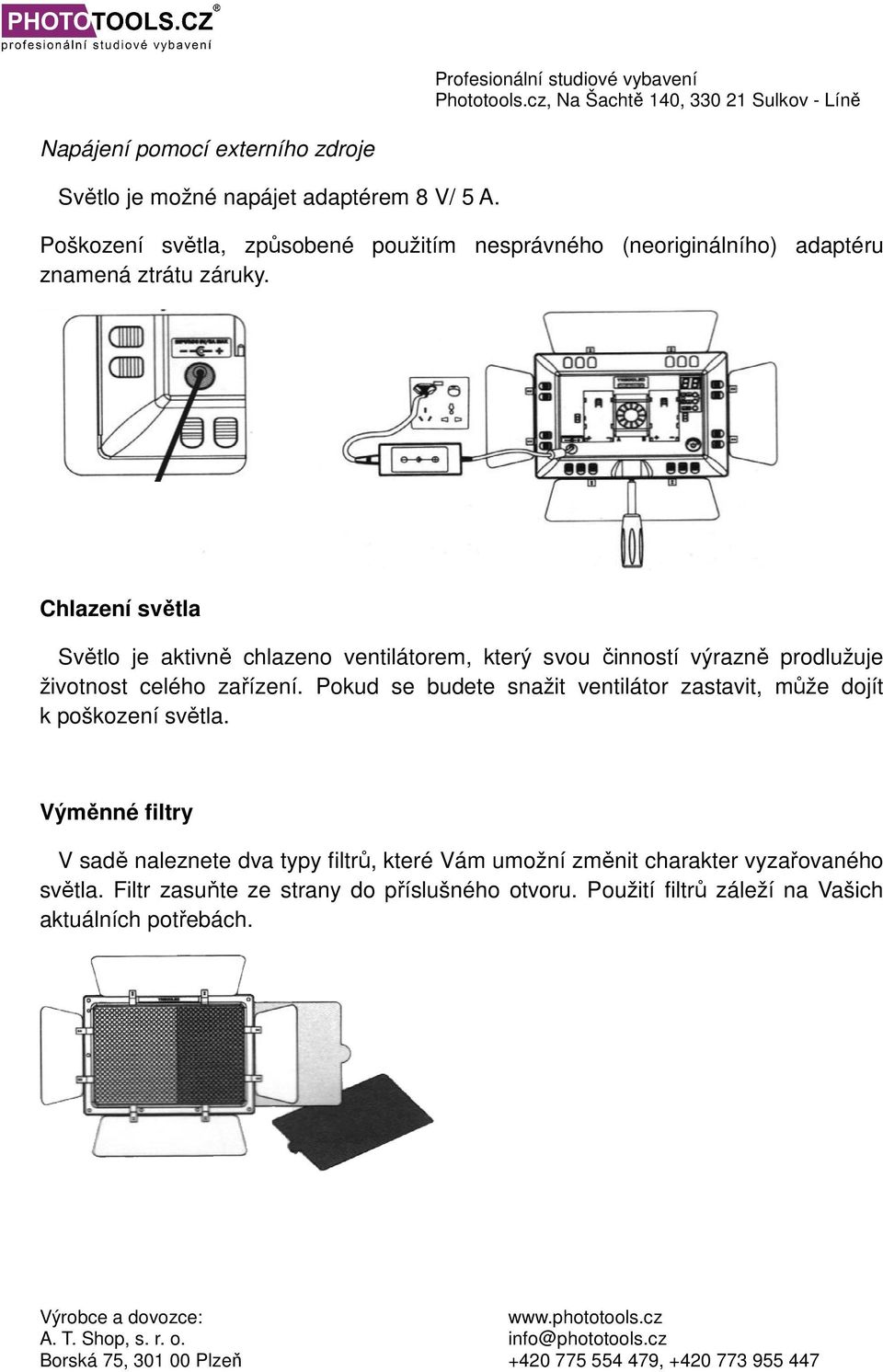 Chlazení světla Světlo je aktivně chlazeno ventilátorem, který svou činností výrazně prodlužuje životnost celého zařízení.