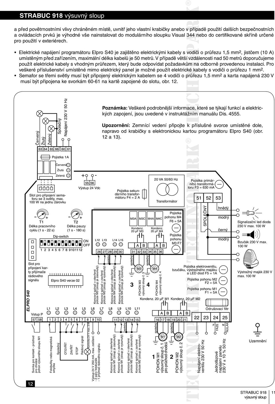 Elektrické napájení programátoru Elpro S40 je zajištěno elektrickými kabely s vodiči o průřezu 1,5 mm 2, jistčem (10 A) umístěným před zařízením, maximální délka kabelů je 50 metrů.