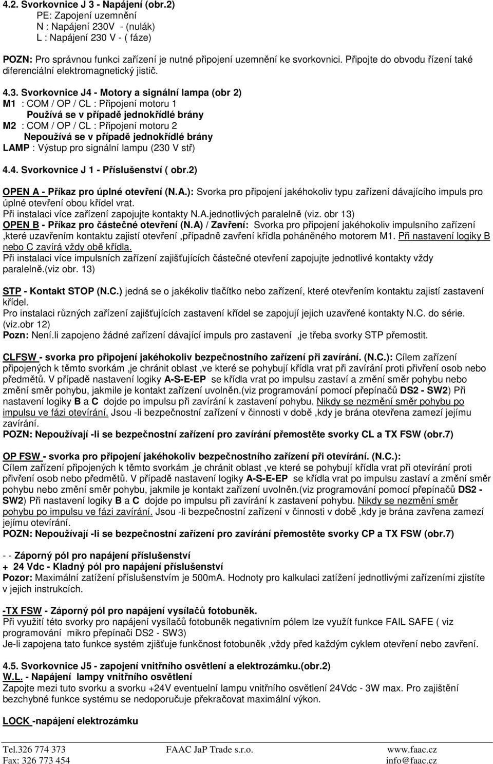 Svorkovnice J4 - Motory a signální lampa (obr 2) M1 : COM / OP / CL : Připojení motoru 1 Používá se v případě jednokřídlé brány M2 : COM / OP / CL : Připojení motoru 2 Nepoužívá se v případě