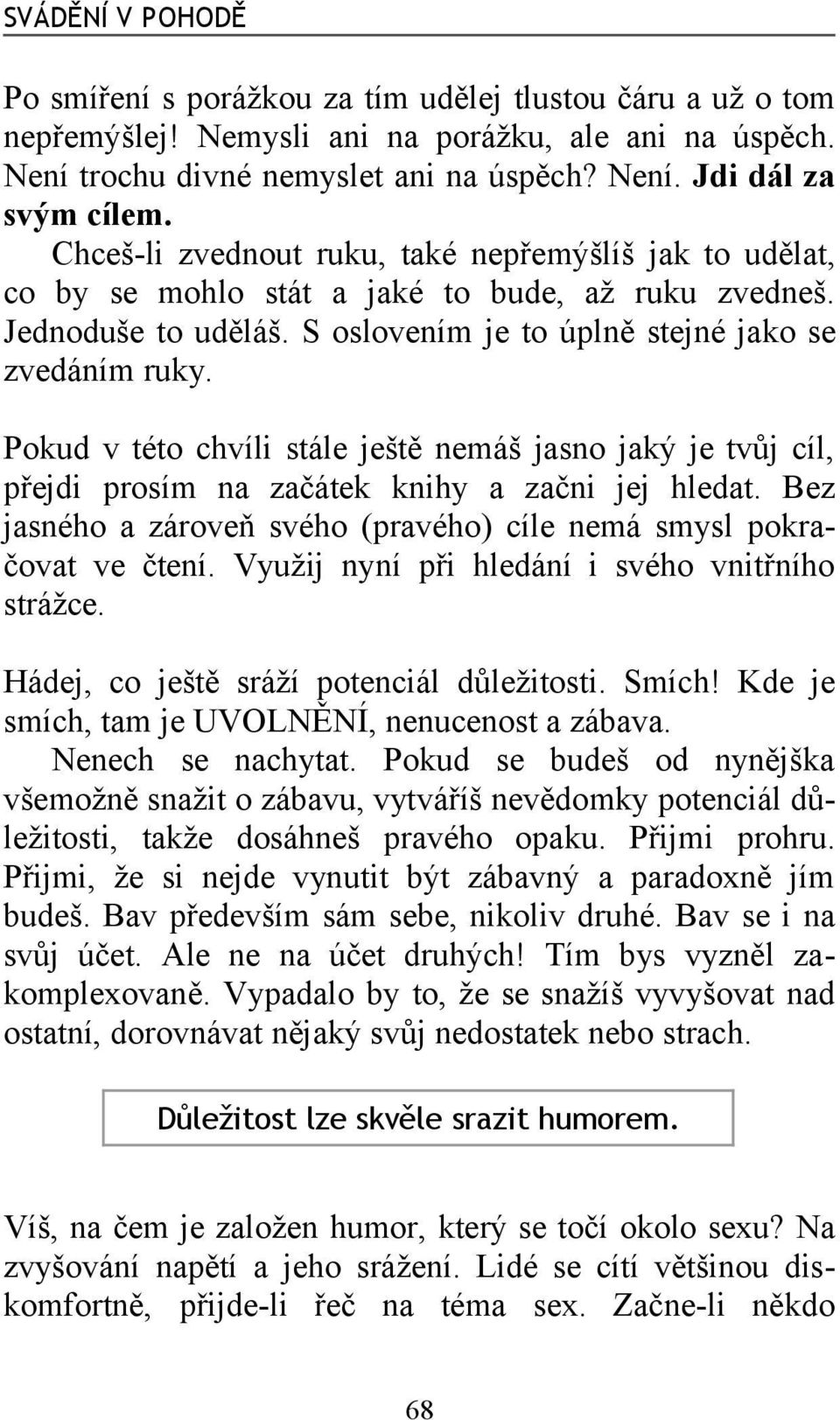 Pokud v této chvíli stále ještě nemáš jasno jaký je tvůj cíl, přejdi prosím na začátek knihy a začni jej hledat. Bez jasného a zároveň svého (pravého) cíle nemá smysl pokračovat ve čtení.