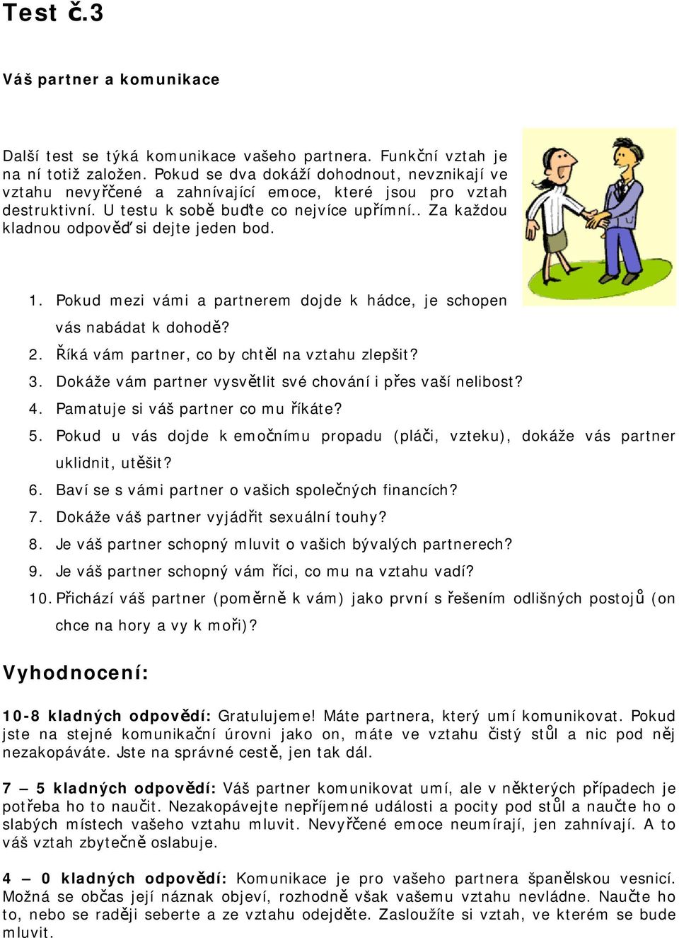 . Za každou kladnou odpověď si dejte jeden bod. 1. Pokud mezi vámi a partnerem dojde k hádce, je schopen vás nabádat k dohodě? 2. Říká vám partner, co by chtěl na vztahu zlepšit? 3.