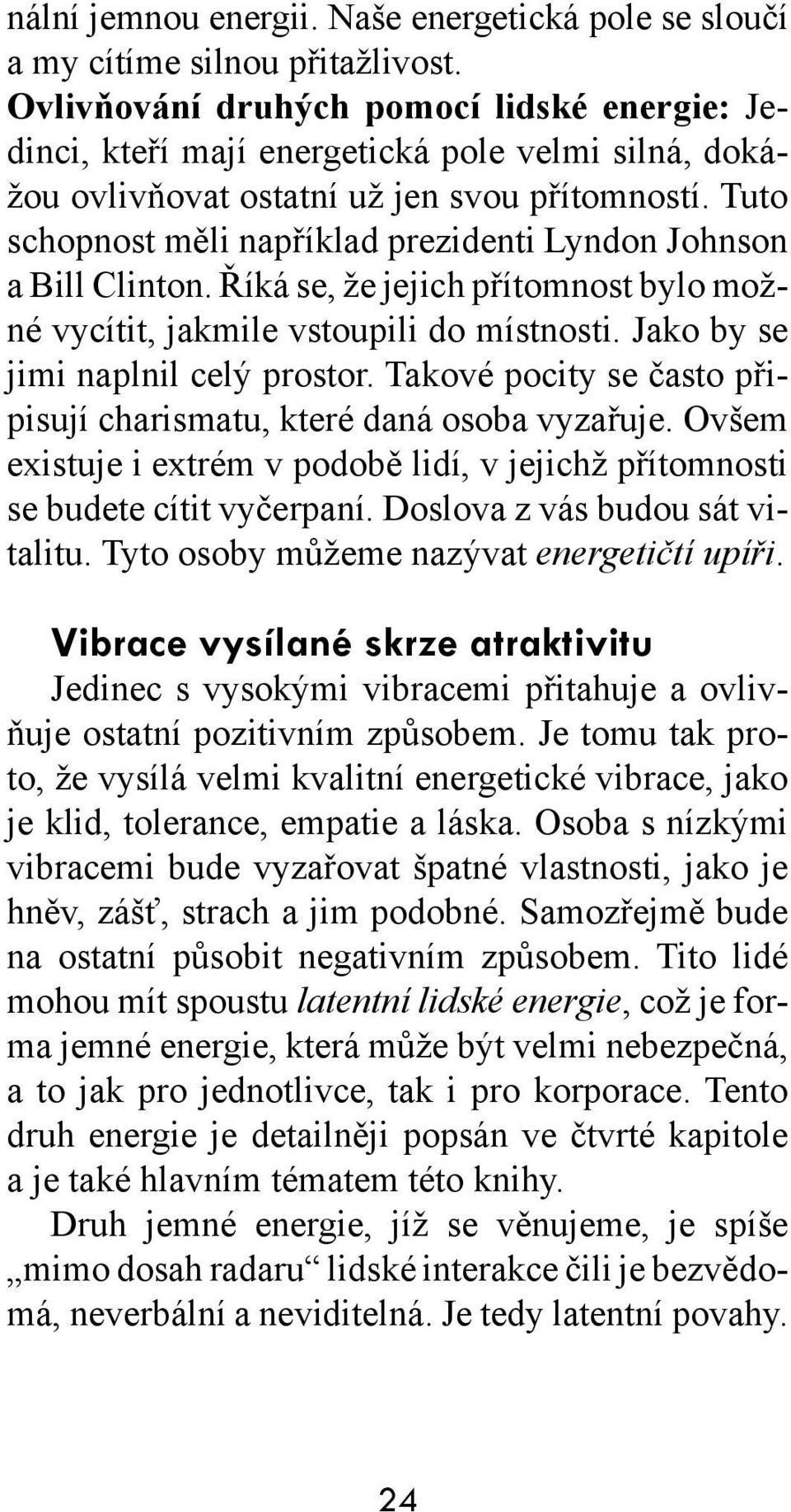 Tuto schopnost měli například prezidenti Lyndon Johnson a Bill Clinton. Říká se, že jejich přítomnost bylo možné vycítit, jakmile vstoupili do místnosti. Jako by se jimi naplnil celý prostor.