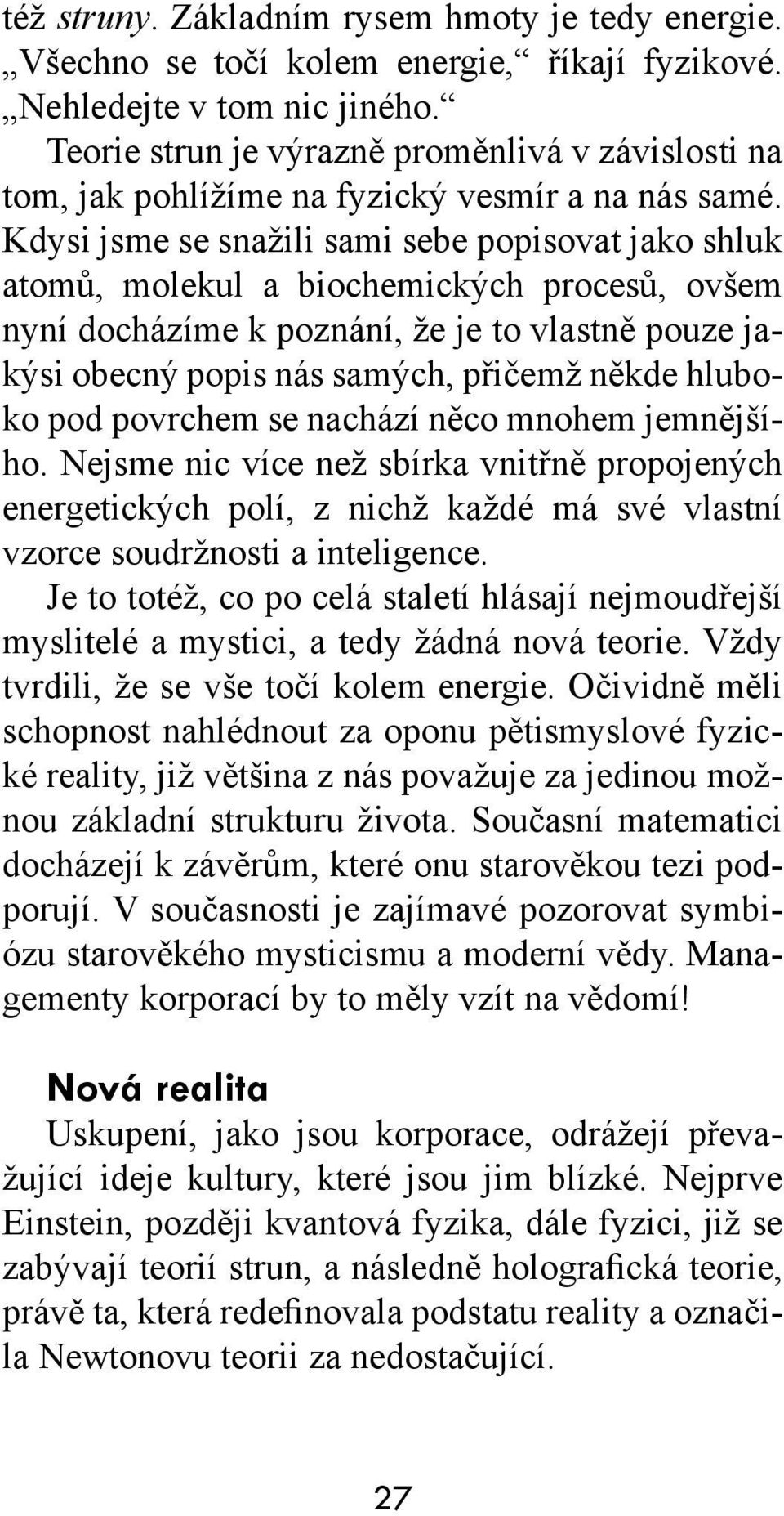 Kdysi jsme se snažili sami sebe popisovat jako shluk atomů, molekul a biochemických procesů, ovšem nyní docházíme k poznání, že je to vlastně pouze jakýsi obecný popis nás samých, přičemž někde