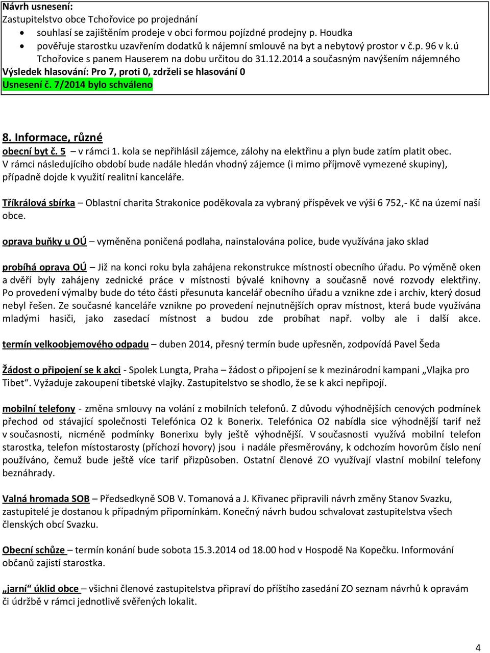 2014 a současným navýšením nájemného Usnesení č. 7/2014 bylo schváleno 8. Informace, různé obecní byt č. 5 v rámci 1. kola se nepřihlásil zájemce, zálohy na elektřinu a plyn bude zatím platit obec.