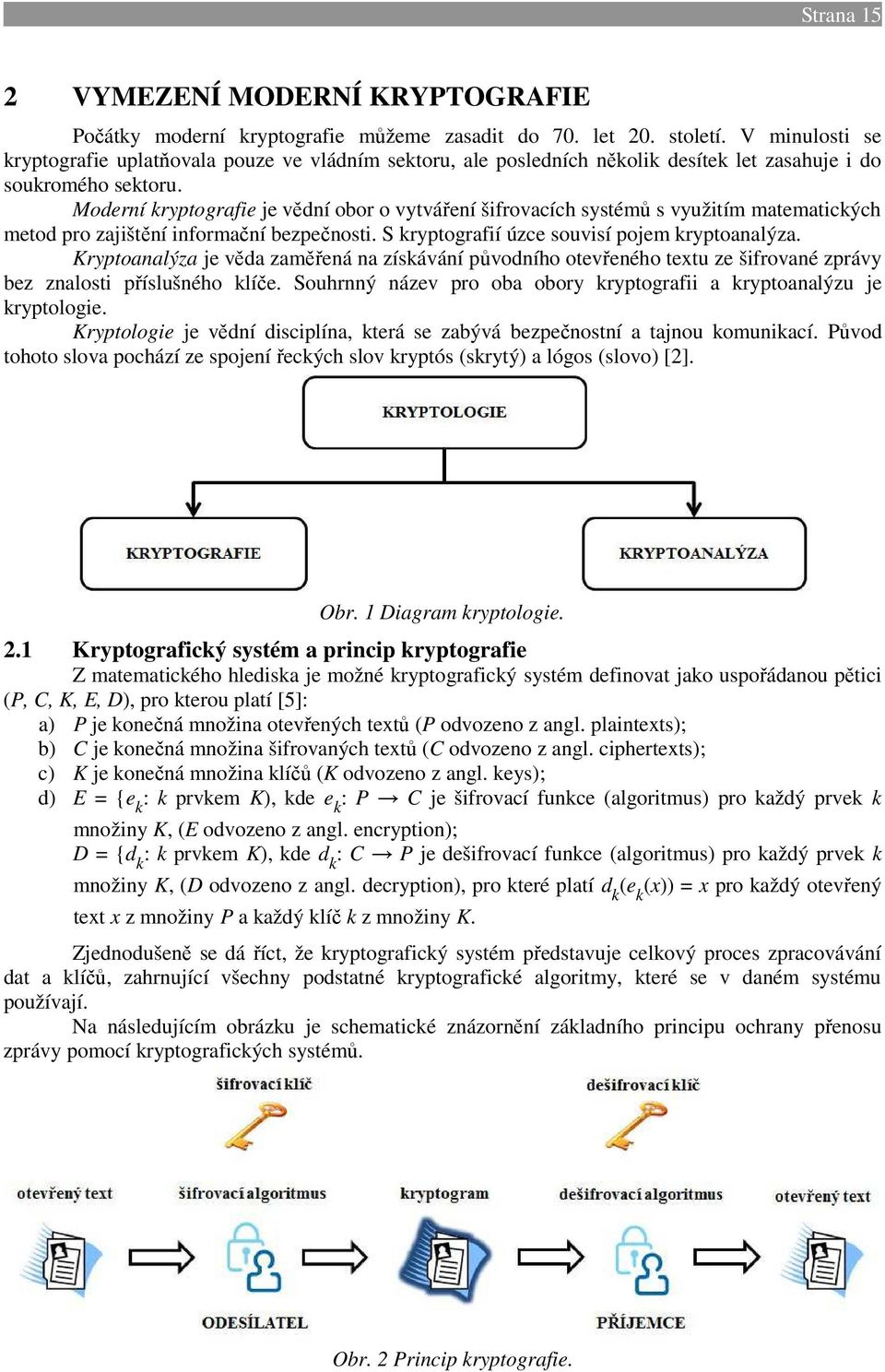 Moderní kryptografie je vědní obor o vytváření šifrovacích systémů s využitím matematických metod pro zajištění informační bezpečnosti. S kryptografií úzce souvisí pojem kryptoanalýza.