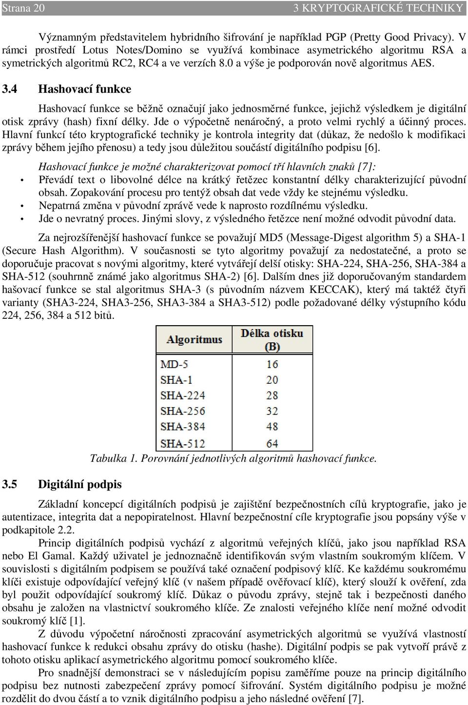 4 Hashovací funkce Hashovací funkce se běžně označují jako jednosměrné funkce, jejichž výsledkem je digitální otisk zprávy (hash) fixní délky.