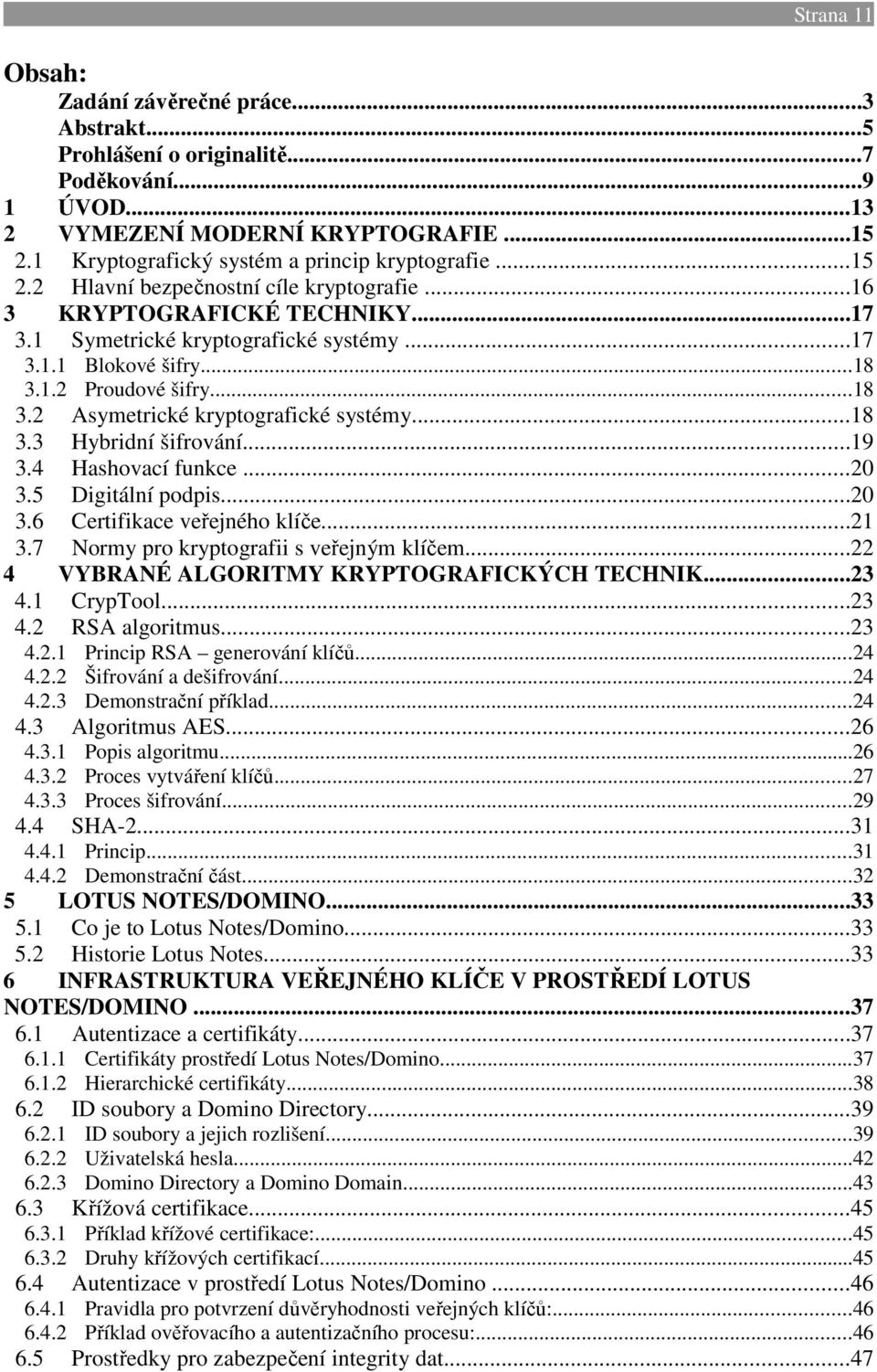 ..18 3.3 Hybridní šifrování...19 3.4 Hashovací funkce...20 3.5 Digitální podpis...20 3.6 Certifikace veřejného klíče...21 3.7 Normy pro kryptografii s veřejným klíčem.