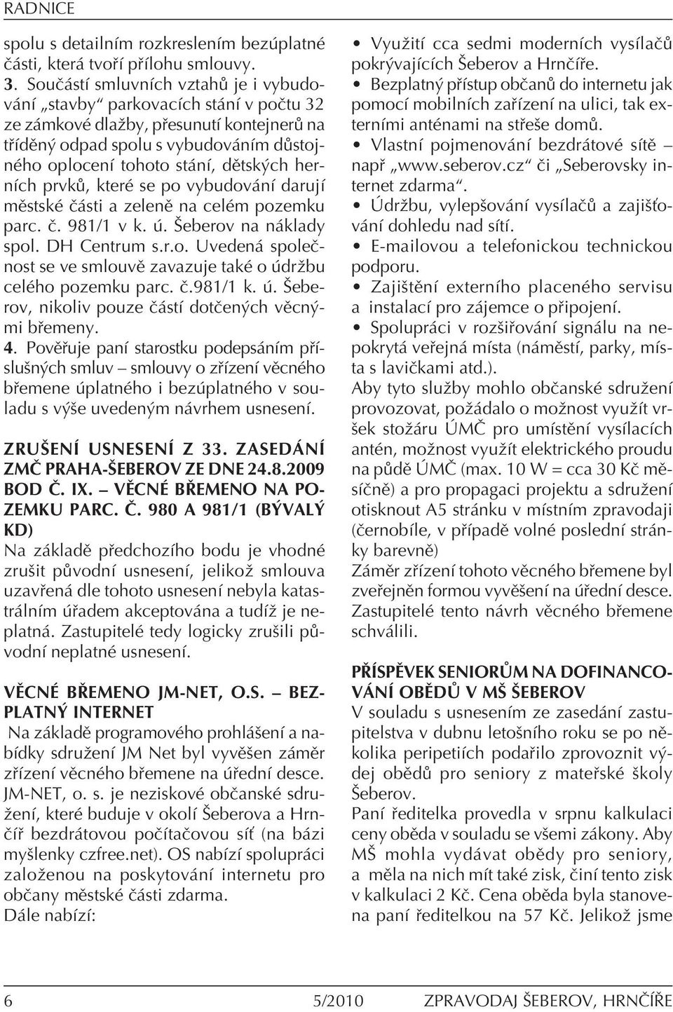 hernìch prvk, kterè se po vybudov nì darujì mïstskè Ë sti a zelenï na celèm pozemku parc. Ë. 981/1 v k.. äeberov na n klady spol. DH Centrum s.r.o. Uveden spoleënost se ve smlouvï zavazuje takè o drûbu celèho pozemku parc.