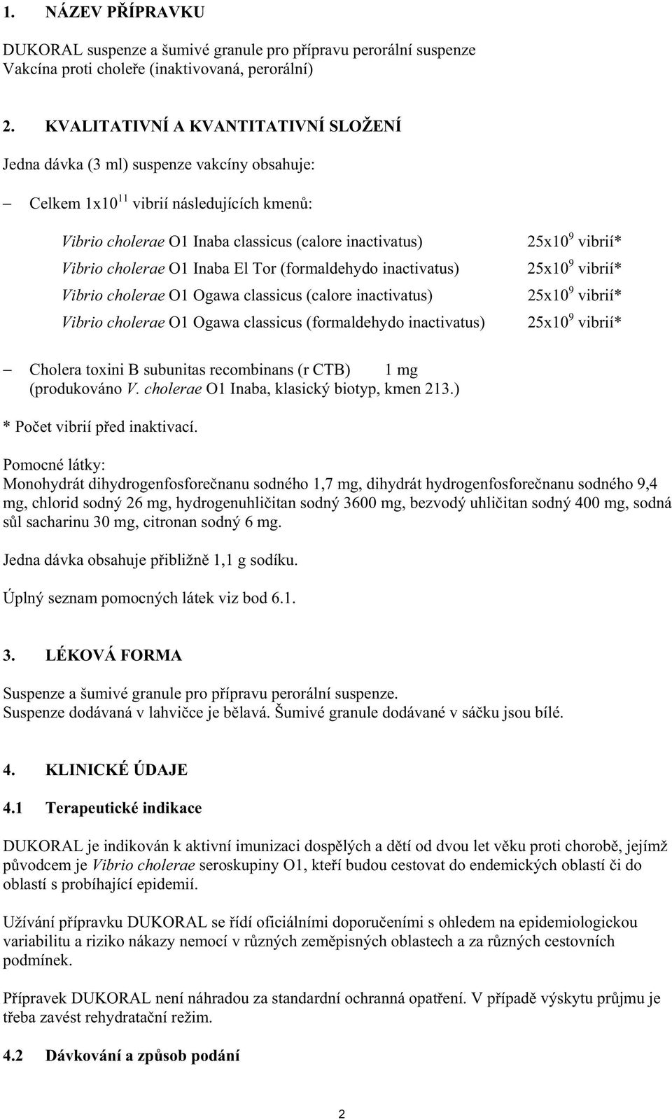 O1 Inaba El Tor (formaldehydo inactivatus) Vibrio cholerae O1 Ogawa classicus (calore inactivatus) Vibrio cholerae O1 Ogawa classicus (formaldehydo inactivatus) 25x10 9 vibrií* 25x10 9 vibrií* 25x10