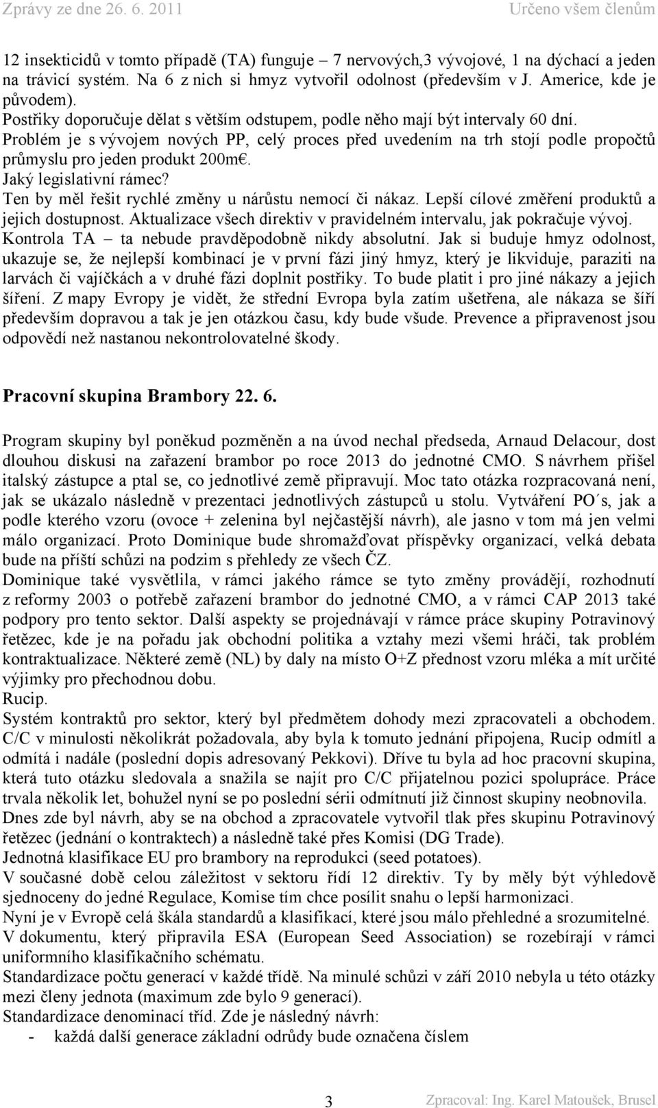 Problém je s vývojem nových PP, celý proces před uvedením na trh stojí podle propočtů průmyslu pro jeden produkt 200m. Jaký legislativní rámec? Ten by měl řešit rychlé změny u nárůstu nemocí či nákaz.