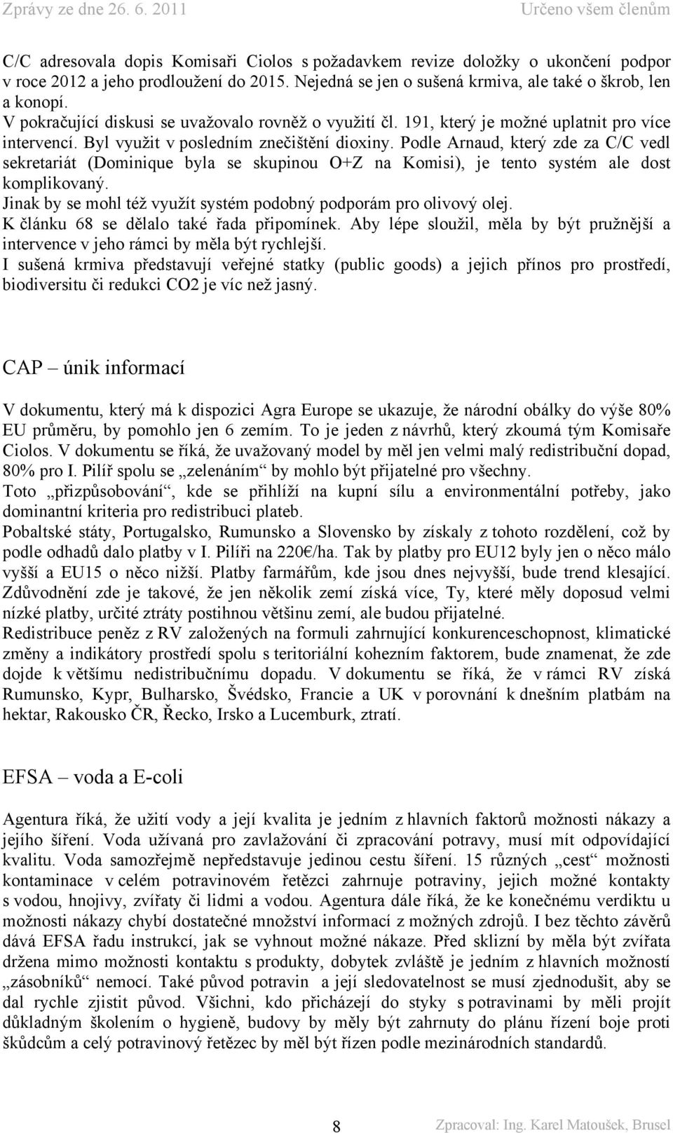 Podle Arnaud, který zde za C/C vedl sekretariát (Dominique byla se skupinou O+Z na Komisi), je tento systém ale dost komplikovaný. Jinak by se mohl též využít systém podobný podporám pro olivový olej.