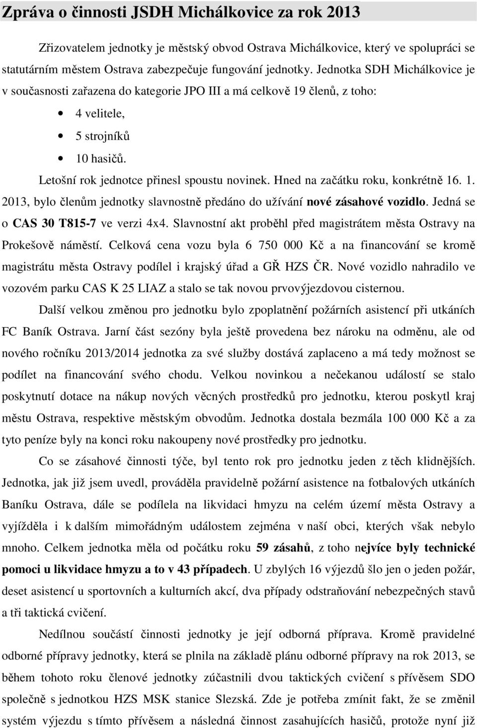 Hned na začátku roku, konkrétně 16. 1. 2013, bylo členům jednotky slavnostně předáno do užívání nové zásahové vozidlo. Jedná se o CAS 30 T815-7 ve verzi 4x4.