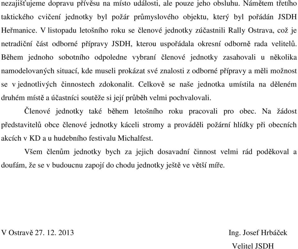 Během jednoho sobotního odpoledne vybraní členové jednotky zasahovali u několika namodelovaných situací, kde museli prokázat své znalosti z odborné přípravy a měli možnost se v jednotlivých